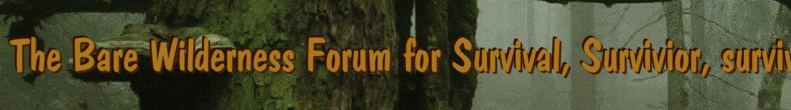 The Bare Wilderness Forum for Survival, Survivior, survive the wilderness, it is for everybody