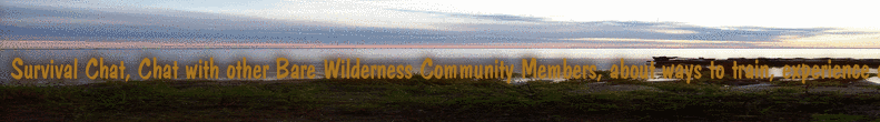 Survival Chat, Chat with other Bare Wilderness Community Members, about ways to train, experience and more, outdoor camping, Dangerous, Talk about anything Forums